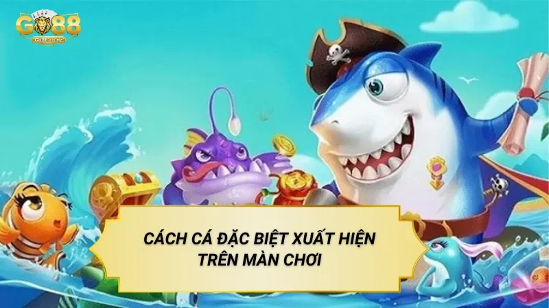 Cách Cá Đặc Biệt Xuất Hiện Trên Màn Chơi