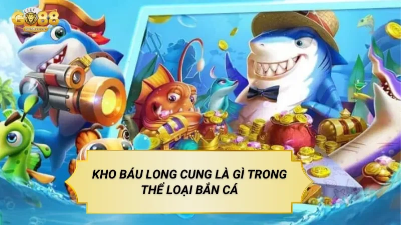 Kho Báu Long Cung Là Gì Trong Thể Loại Bắn Cá