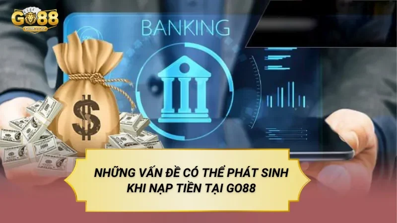Những Vấn Đề Có Thể Phát Sinh Khi Nạp Tiền tại GO88
