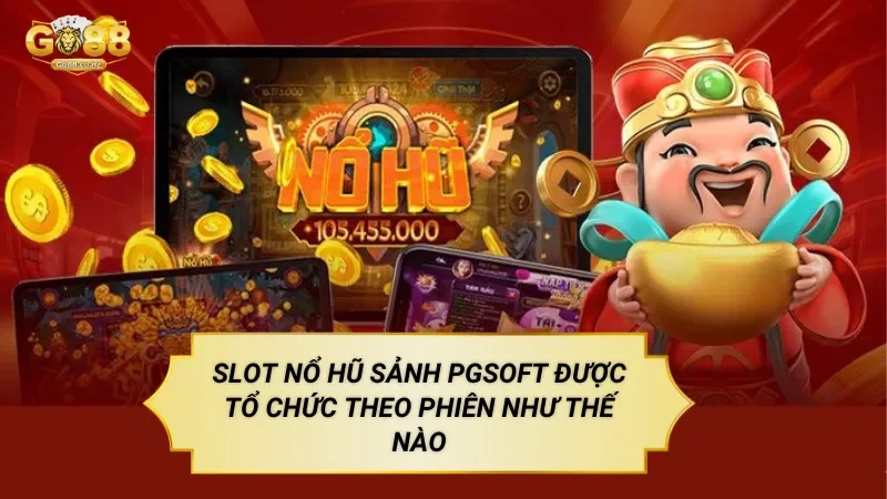Slot Nổ Hũ Sảnh PGsoft Được Tổ Chức Theo Phiên Như Thế Nào