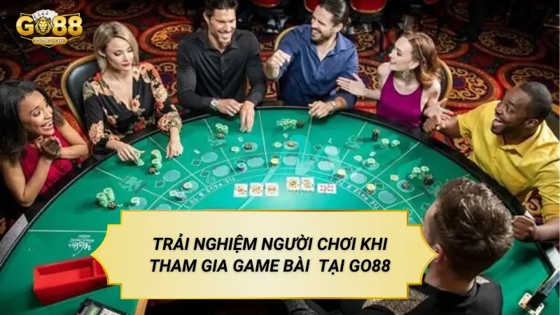 Trải Nghiệm Người Chơi Khi Tham Gia Game Bài Đổi Thưởng Tại Go88